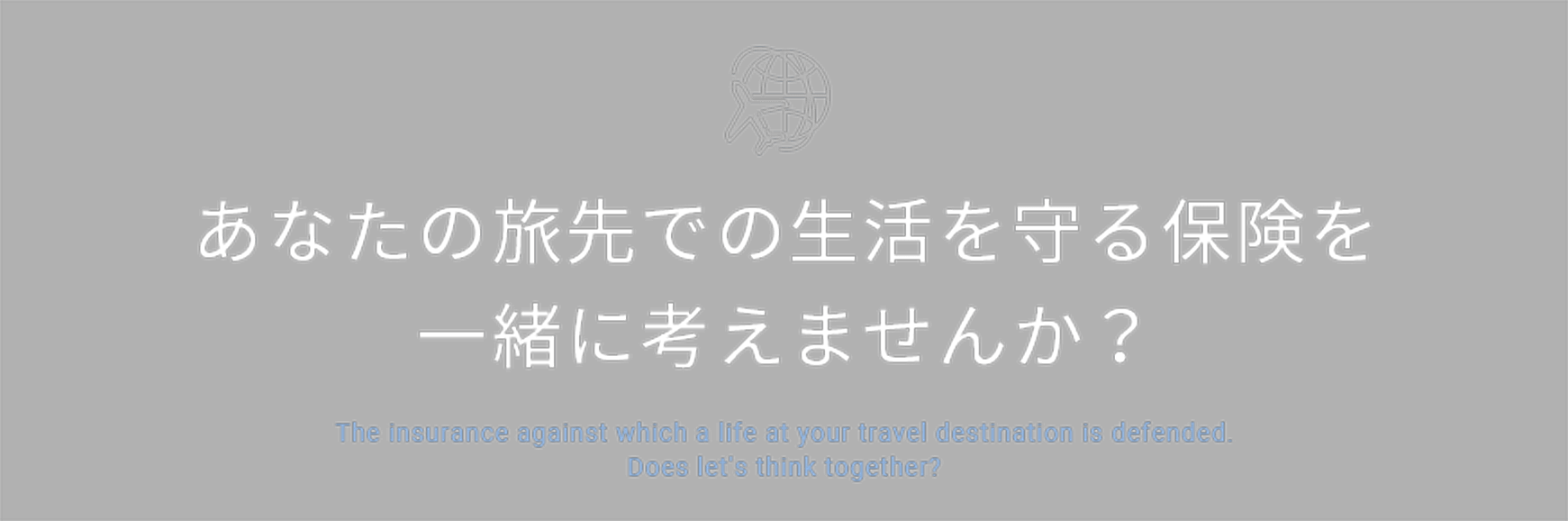 あなたの旅先での生活を守る保険を一緒に考えませんか？