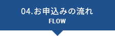 04.お申込みの流れ FLOW